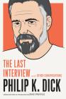Philip K. Dick: The Last Interview: and Other Conversations (The Last Interview Series) By Philip K. Dick, David Streitfeld (Editor) Cover Image
