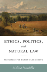 Ethics, Politics, and Natural Law: Principles for Human Flourishing (Catholic Ideas for a Secular World) By Melissa Moschella, Russell Hittinger (Foreword by) Cover Image