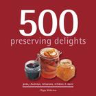 500 Preserving Delights: Jams, Chutneys, Infusions, Relishes & More (500 Cooking (Sellers)) By Clippy McKenna Cover Image