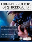 100 Arpeggio Licks for Shred Guitar: Picking, Sweeping and Tapping Licks in the Styles of The Guitar Masters By Chris Brooks, Joseph Alexander, Tim Pettingale (Editor) Cover Image