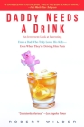 Daddy Needs a Drink: An Irreverent Look at Parenting from a Dad Who Truly Loves His Kids-- Even When They're Driving Him Nuts By Robert Wilder Cover Image