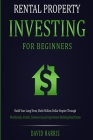 Rental Property Investing for Beginners: Build Your Long-Term, Multi-Million Dollar Empire Through Multifamily, Airbnb, Commercial, and Apartment Buil By David Harris Cover Image