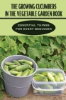 The Growing Cucumbers In The Vegetable Garden Book: Essential Things For Every Beginner: Cucumber Planting From Seeds Tips By Shon Bizzard Cover Image