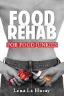 Food Rehab: For Food Junkies By Lena Le Huray Cover Image