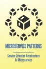 Microservice Patterns: Service Oriented Architecture To Microservice: How To Make Project With Microservices Cover Image