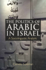 The Politics of Arabic in Israel: A Sociolinguistic Analysis By Camelia Suleiman Cover Image