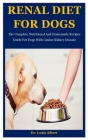 Renal Diet For Dogs: The Complete Nutritional And Homemade Recipes Guide For Dogs With Canine Kidney Disease By Louis Albert Cover Image