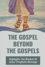 The Gospel Beyond The Gospels: Highlights The Wisdom Of Jesus' Prophetic Message: Jesus Is All Wisdom By Danial Milteer Cover Image