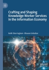 Crafting and Shaping Knowledge Worker Services in the Information Economy By Keith Sherringham, Bhuvan Unhelkar Cover Image