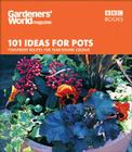101 Ideas for Pots: Foolproof Recipes for Year-Round Colour By Gardeners' World magazine Cover Image
