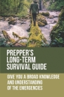 Prepper's Long-Term Survival Guide: Give You A Broad Knowledge And Understanding Of The Emergencies: Survive A Disaster Cover Image