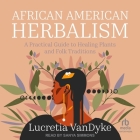African American Herbalism: A Practical Guide to Healing Plants and Folk Traditions By Lucretia Vandyke, Sanya Simmons (Read by) Cover Image