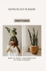 Home Plant Nursery: How to Make a Business Out of Home Nursery By Trinity Parker Cover Image