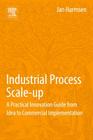 Industrial Process Scale-Up: A Practical Innovation Guide from Idea to Commercial Implementation By Jan Harmsen Cover Image