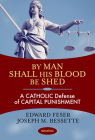 By Man Shall His Blood Be Shed: A Catholic Defense of Capital Punishment By Edward Feser, Joseph Bessette Cover Image