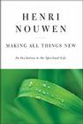 Making All Things New: An Invitation to the Spiritual Life By Henri J. M. Nouwen Cover Image