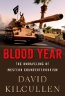 Blood Year: The Unraveling of Western Counterterrorism By David Kilcullen Cover Image