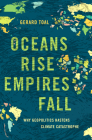 Oceans Rise Empires Fall: Why Geopolitics Hastens Climate Catastrophe By Gerard Toal Cover Image