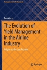 The Evolution of Yield Management in the Airline Industry: Origins to the Last Frontier By Ben Vinod Cover Image