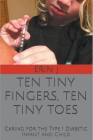 Ten Tiny Fingers, Ten Tiny Toes: Caring for the Type 1 Diabetic Infant & Child By Erin J Cover Image