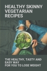 Healthy Skinny Vegetarian Recipes: The Healthy, Tasty And Easy Way For You To Lose Weight: Skinny Vegan Diet Weight Loss Cover Image