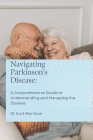 Navigating Parkinson's Disease: A Comprehensive Guide to Understanding and Managing the Disease By Kurt Morrison Cover Image