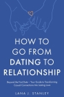 How to Go From Dating to Relationship: Beyond the First Date - Your Guide to Transforming Casual Connections Into Lasting Love By Lana J. Stanley Cover Image