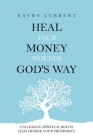 Heal Your Money Wounds God's Way: Unlocking Spiritual Roots that Hinder Your Prosperity By Kathy Current Cover Image