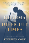 The Dharma in Difficult Times: Finding Your Calling in Times of Loss, Change, Struggle, and Doubt By Stephen Cope Cover Image