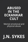 Abused in the Eckankar Cult: Mental emotional and physical abuse By J. N. Sykes Cover Image