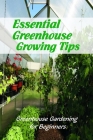 Essential Greenhouse Growing Tips: Greenhouse Gardening for Beginners: Greenhouse Gardening Guide Book By Linda Martin Cover Image
