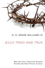 Jesus Tried and True: Why the Four Canonical Gospels Provide the Best Picture of Jesus By III Williams, H. H. Drake Cover Image