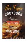 Air Fryer Cookbook: Delicious Air Fryer Recipes Made Simple By Peter David Cover Image
