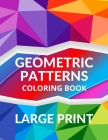 LARGE PRINT Geometric Patterns Coloring Book: Geometric Patterns to Embrace Your Creative Side, Peaceful and Calm Designs for Relaxation and Serenity Cover Image