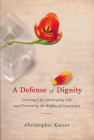 Defense of Dignity: Creating Life, Destroying Life, and Protecting the Rights of Conscience By Christopher Kaczor Cover Image