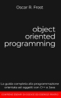 Object Oriented Programming: La guida completa alla programmazione orientata ad oggetti con C++ e Java. Contiene esempi di codice ed esercizi prati By Oscar R. Frost Cover Image