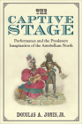 The Captive Stage: Performance and the Proslavery Imagination of the Antebellum North (Theater: Theory/Text/Performance) By Douglas A. Jones, Jr. Cover Image
