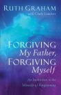 Forgiving My Father, Forgiving Myself: An Invitation to the Miracle of Forgiveness By Ruth Graham, Cindy Lambert (With) Cover Image