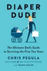 Diaper Dude: The Ultimate Dad's Guide to Surviving the First Two Years By Chris Pegula, Frank Meyer Cover Image