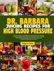 Dr. Barbara Juicing Recipes for High Blood Pressure: Unlock vitalty: Dr. Barbara's potent juicing remedies to tame high blood pressure. Transform your Cover Image