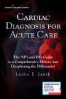 Cardiac Diagnosis for Acute Care: The Np's and Pa's Guide to a Comprehensive History and Deciphering the Differential By Leslie E. Janik Cover Image