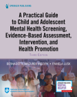 A Practical Guide to Child and Adolescent Mental Health Screening, Evidence-Based Assessment, Intervention, and Health Promotion Cover Image