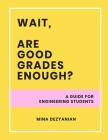 Wait, are good grades enough?: A guide for engineering students By Mina Dezyanian Cover Image