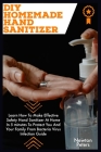 DIY Homemade Hand Sanitizer: Learn How To Make Effective Safety Hand Sanitizer At Home In 5 Minutes To Protect You And Your Family From Bacteria Vi By Newton Peters Cover Image