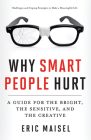 Why Smart People Hurt: A Guide for the Bright, the Sensitive, and the Creative By Eric Maisel Cover Image