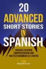 20 Advanced Short Stories in Spanish: Enhance Reading Comprehension and Master Grammar as a Native By Acquire A. Lot Cover Image