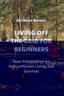 Living Off the Grid for Beginners: New Perspective on Self-sufficient Living And Survival By Nicolas Barnes Cover Image