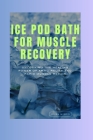 Ice Pod Bath For Muscle Recovery: Unlocking the Healing Power of Artic Relief and Rapid Muscle Repair Cover Image