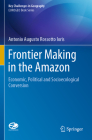 Frontier Making in the Amazon: Economic, Political and Socioecological Conversion By Antonio Augusto Rossotto Ioris Cover Image