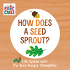 How Does a Seed Sprout?: Life Cycles with The Very Hungry Caterpillar (The World of Eric Carle) By Eric Carle, Eric Carle (Illustrator) Cover Image